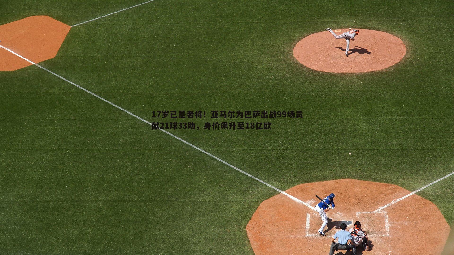 17岁已是老将！亚马尔为巴萨出战99场贡献21球33助，身价飙升至18亿欧