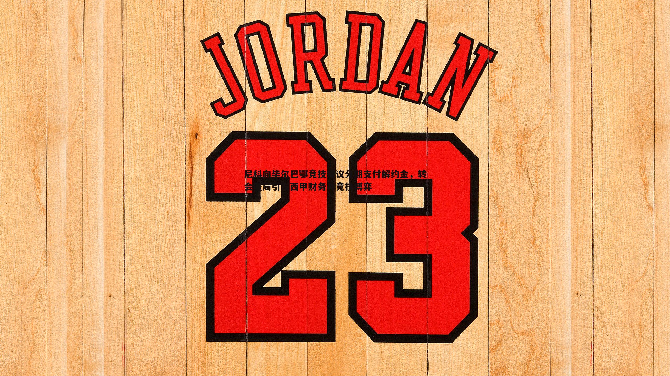 尼科向毕尔巴鄂竞技提议分期支付解约金，转会僵局引发西甲财务与竞技博弈