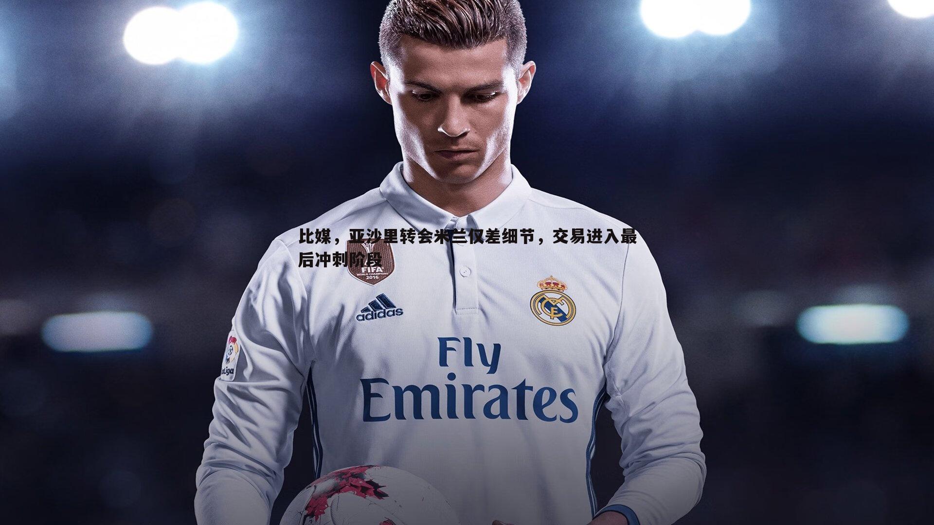 比媒,亚沙里转会米兰仅差细节,交易进入最后冲刺阶段