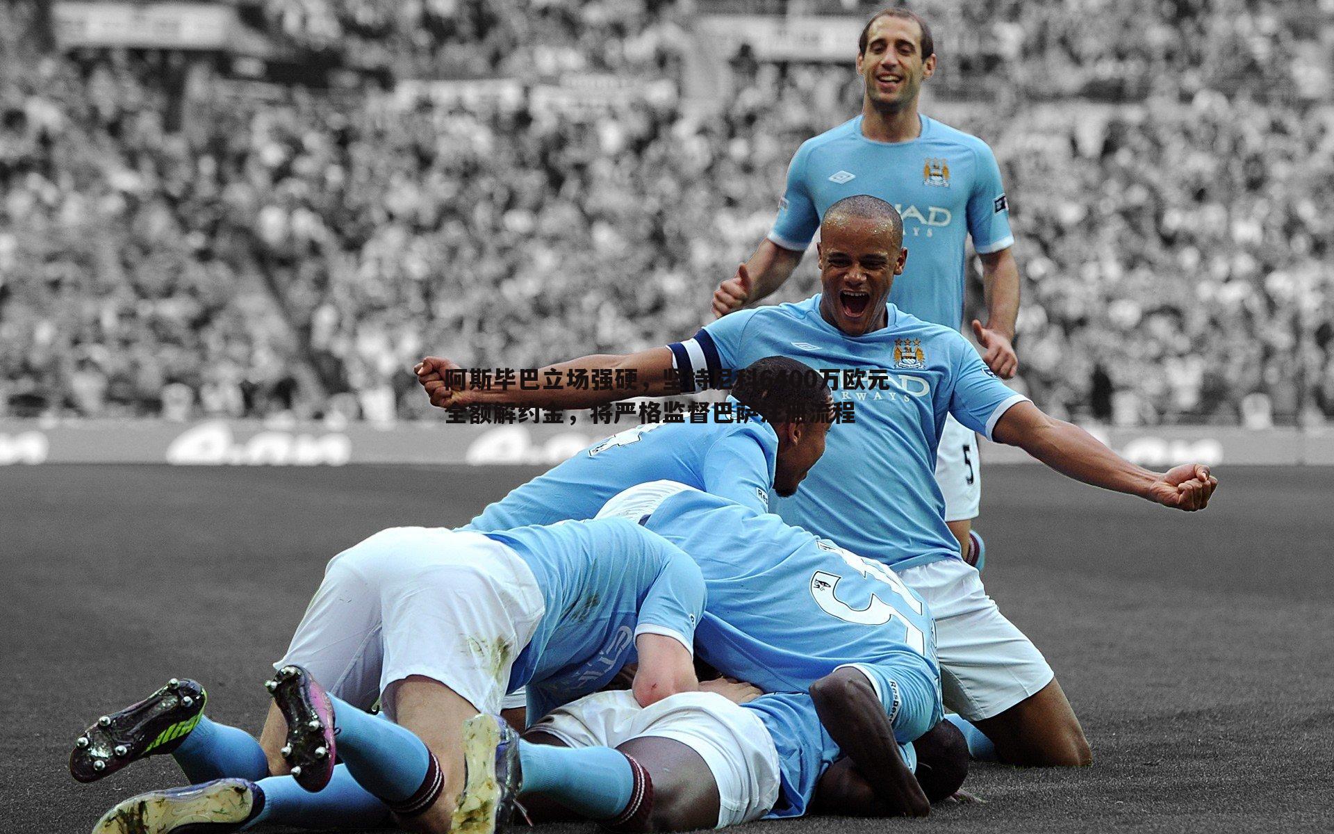 阿斯毕巴立场强硬,坚持尼科6400万欧元全额解约金,将严格监督巴萨注册流程