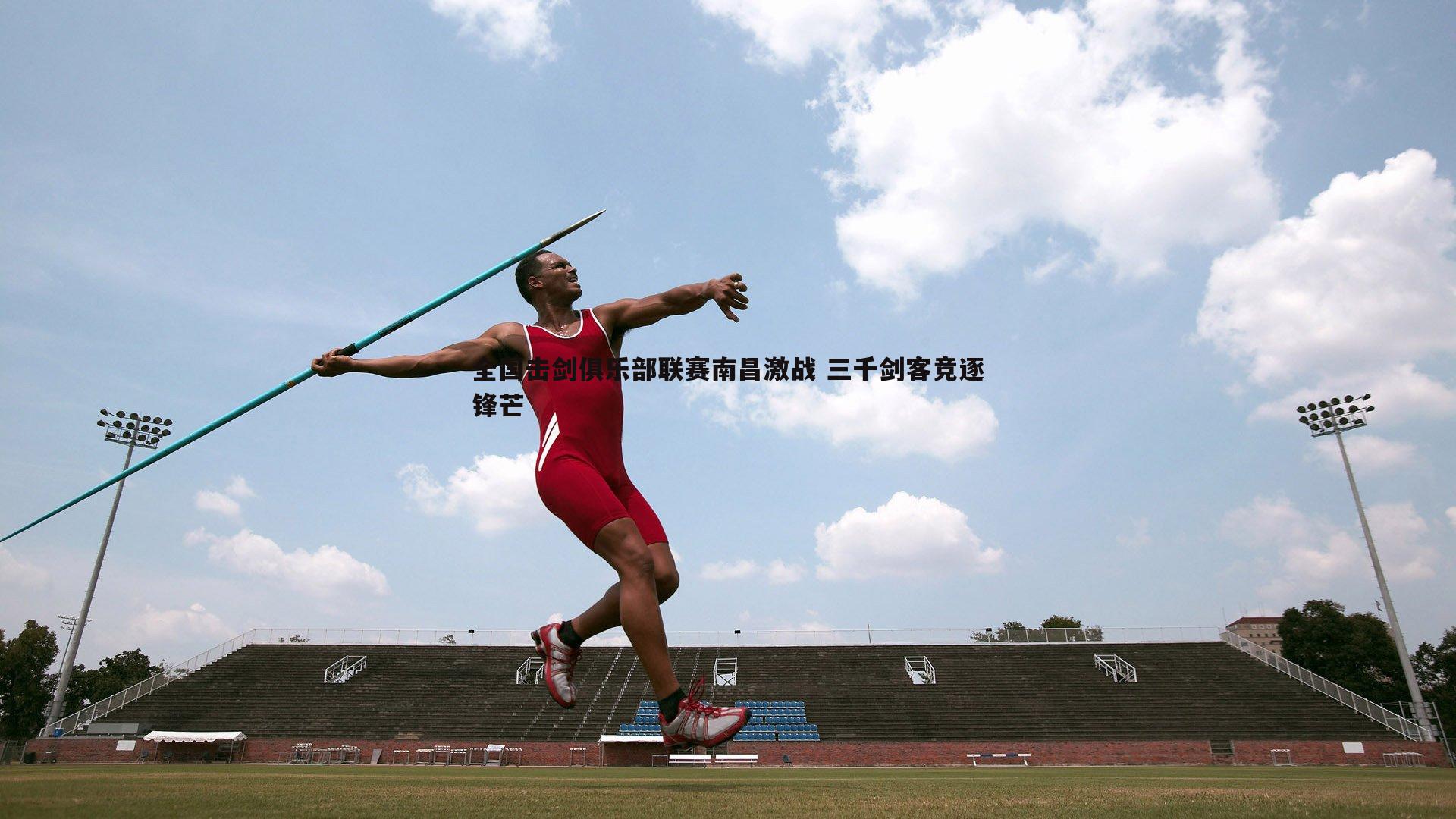 全国击剑俱乐部联赛南昌激战 三千剑客竞逐锋芒