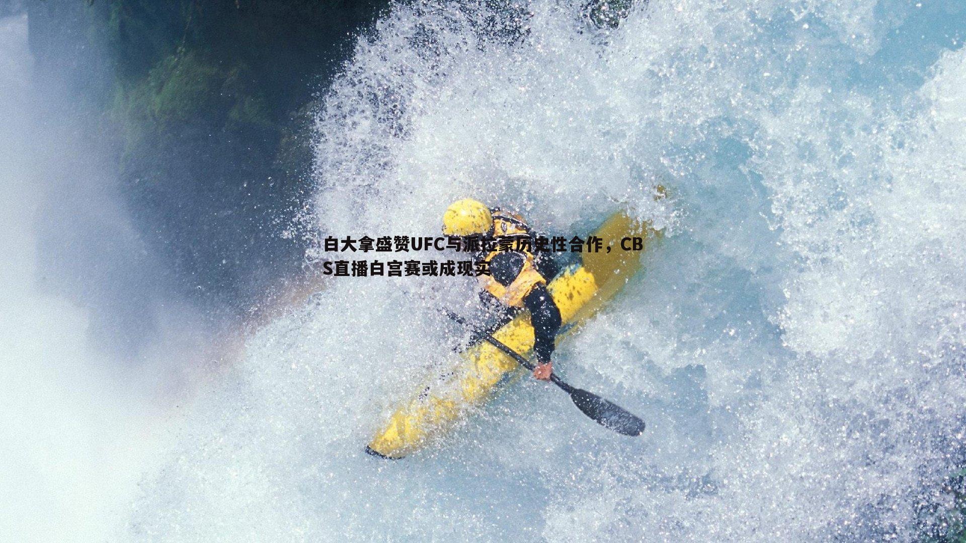 白大拿盛赞UFC与派拉蒙历史性合作,CBS直播白宫赛或成现实