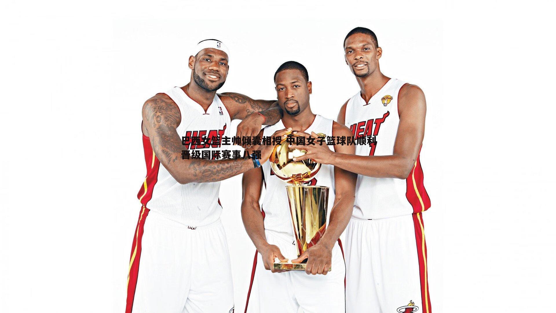 巴西女篮主帅倾囊相授 中国女子篮球队顺利晋级国际赛事八强